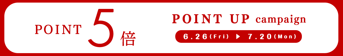 POINT5倍 POINT UP campaign 6.26(Fri) →7.20(Mon)